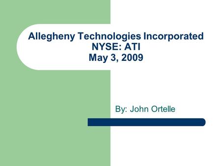 Allegheny Technologies Incorporated NYSE: ATI May 3, 2009 By: John Ortelle.