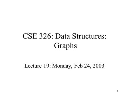 1 CSE 326: Data Structures: Graphs Lecture 19: Monday, Feb 24, 2003.