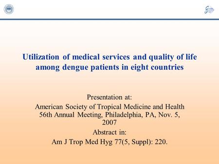 Utilization of medical services and quality of life among dengue patients in eight countries Presentation at: American Society of Tropical Medicine and.