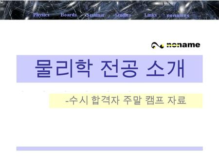 물리학 전공 소개 - 수시 합격자 주말 캠프 자료. 물리학이란 ? 상상할 수 있는 가장 큰 것부터, 상상할 수 있 는 가장 작은 것까지 – 우주, 그 너머 ~ Quark, Lepton 과 같은 소립자 세상을 보는 틀로써의 역할 과학 문명의 기초. 첨단 기술이 시작되는.