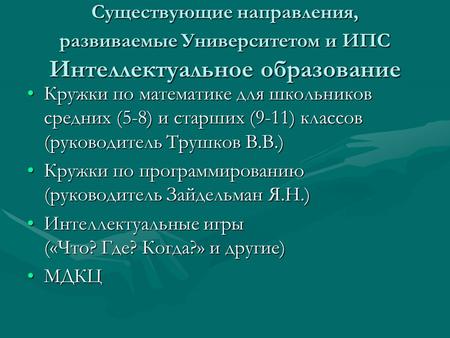 Существующие направления, развиваемые Университетом и ИПС Интеллектуальное образование Кружки по математике для школьников средних (5-8) и старших (9-11)