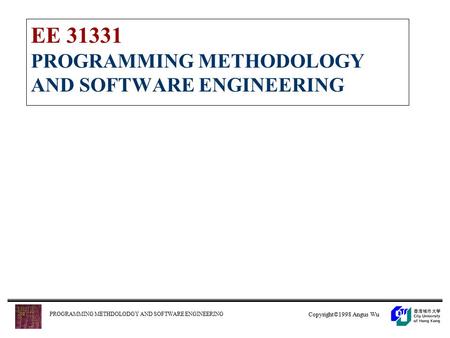 Copyright©1998 Angus Wu PROGRAMMING METHDOLODGY AND SOFTWARE ENGINEERING EE 31331 PROGRAMMING METHODOLOGY AND SOFTWARE ENGINEERING.