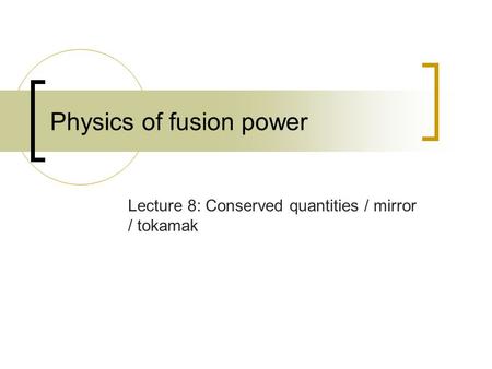 Physics of fusion power Lecture 8: Conserved quantities / mirror / tokamak.