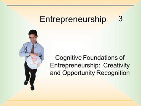 Entrepreneurship 3 Cognitive Foundations of Entrepreneurship: Creativity and Opportunity Recognition.