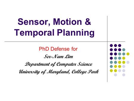 Sensor, Motion & Temporal Planning PhD Defense for Ser-Nam Lim Department of Computer Science University of Maryland, College Park.