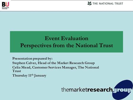 Event Evaluation Perspectives from the National Trust Presentation prepared by: Stephen Calver, Head of the Market Research Group Celia Mead, Customer.