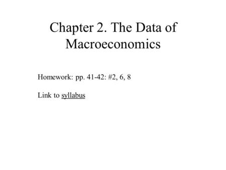 Chapter 2. The Data of Macroeconomics Homework: pp. 41-42: #2, 6, 8 Link to syllabussyllabus.