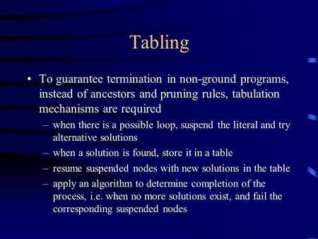 Tabling To guarantee termination in non-ground programs, instead of ancestors and pruning rules, tabulation mechanisms are required –when there is a possible.