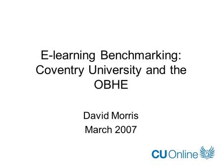 E-learning Benchmarking: Coventry University and the OBHE David Morris March 2007.