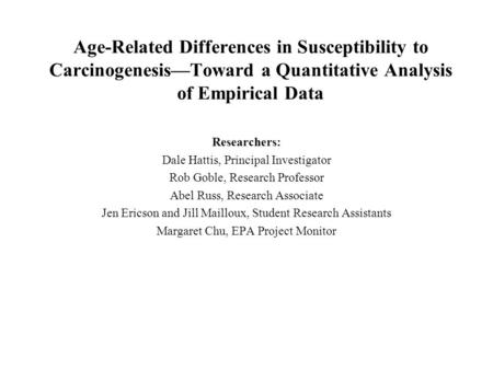 Age-Related Differences in Susceptibility to Carcinogenesis—Toward a Quantitative Analysis of Empirical Data Researchers: Dale Hattis, Principal Investigator.