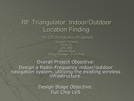 RF Triangulator: Indoor/Outdoor Location Finding 18-525 Architecture Proposal Giovanni Fonseca David Fu Amir Ghiti Stephen Roos Design Manager: Myron Kwai.