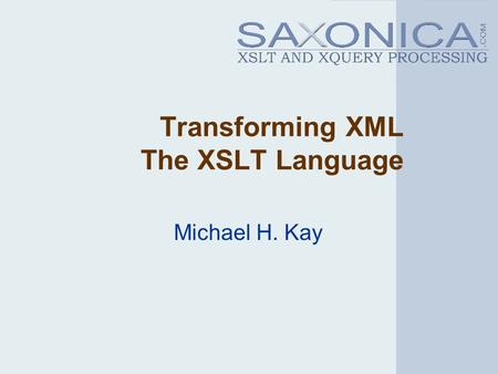 Transforming XML The XSLT Language Michael H. Kay.