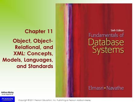 Copyright © 2011 Pearson Education, Inc. Publishing as Pearson Addison-Wesley Chapter 11 Object, Object- Relational, and XML: Concepts, Models, Languages,