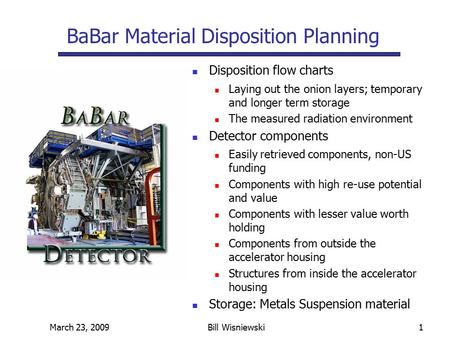 March 23, 2009Bill Wisniewski1 Disposition flow charts Laying out the onion layers; temporary and longer term storage The measured radiation environment.