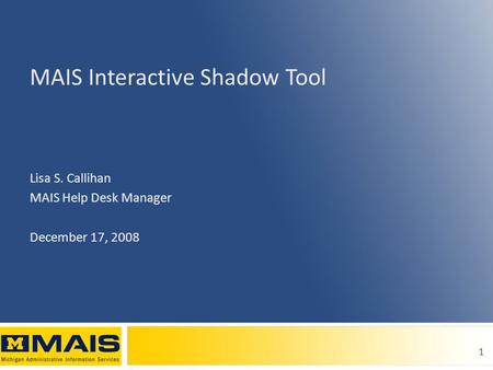 1 MAIS Interactive Shadow Tool Lisa S. Callihan MAIS Help Desk Manager December 17, 2008.