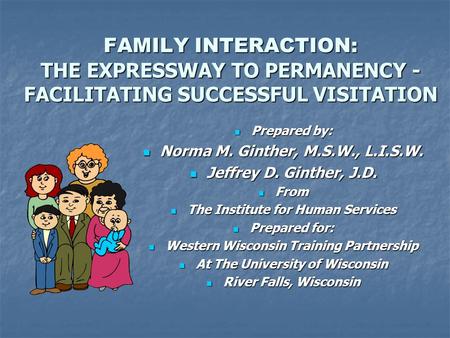 FAMILY INTERACTION: THE EXPRESSWAY TO PERMANENCY - FACILITATING SUCCESSFUL VISITATION Prepared by: Prepared by: Norma M. Ginther, M.S.W., L.I.S.W. Norma.