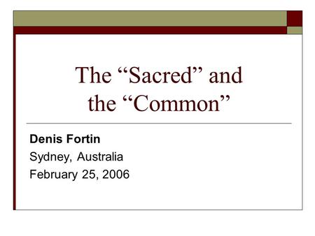 The “Sacred” and the “Common” Denis Fortin Sydney, Australia February 25, 2006.