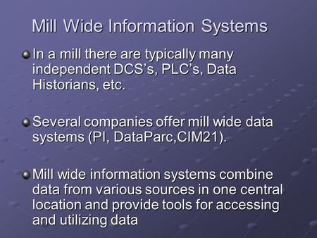 Mill Wide Information Systems In a mill there are typically many independent DCS’s, PLC’s, Data Historians, etc. Several companies offer mill wide data.