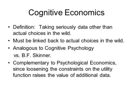 Cognitive Economics Definition: Taking seriously data other than actual choices in the wild. Must be linked back to actual choices in the wild. Analogous.