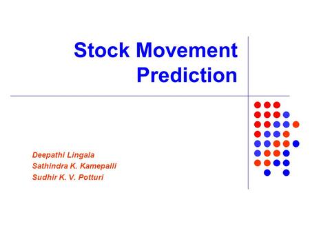 Stock Movement Prediction Deepathi Lingala Sathindra K. Kamepalli Sudhir K. V. Potturi.