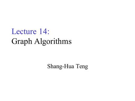 Lecture 14: Graph Algorithms Shang-Hua Teng. Undirected Graphs A graph G = (V, E) –V: vertices –E : edges, unordered pairs of vertices from V  V –(u,v)