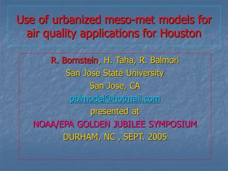 Use of urbanized meso-met models for air quality applications for Houston R. Bornstein, H. Taha, R. Balmori San Jose State University San Jose, CA