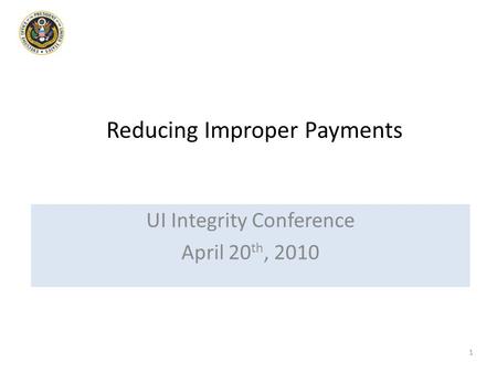 Reducing Improper Payments UI Integrity Conference April 20 th, 2010 1.