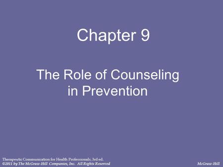 Chapter 9 The Role of Counseling in Prevention Therapeutic Communication for Health Professionals, 3rd ed. ©2011 by The McGraw-Hill Companies, Inc. All.