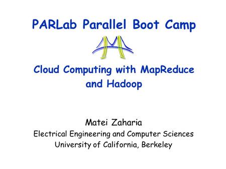 PARLab Parallel Boot Camp Cloud Computing with MapReduce and Hadoop Matei Zaharia Electrical Engineering and Computer Sciences University of California,