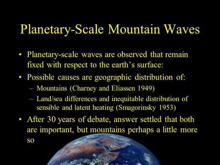 Planetary-Scale Mountain Waves Planetary-scale waves are observed that remain fixed with respect to the earth’s surface: Possible causes are geographic.