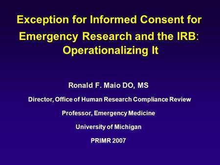 Exception for Informed Consent for Emergency Research and the IRB: Operationalizing It Ronald F. Maio DO, MS Director, Office of Human Research Compliance.