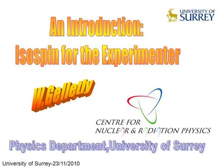 University of Surrey-23/11/2010. Symmetries and Conservation Laws Introduction of Isospin Charge Exchange Reactions Beta Decay Combined Analysis Recent.