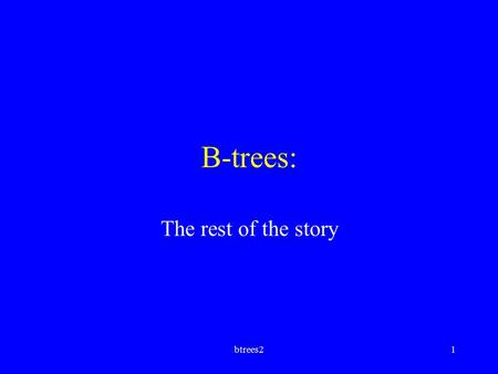 Btrees21 B-trees: The rest of the story. btrees22 Review of B-tree rules All nodes except root must have at least MINIMUM data entries No node may exceed.