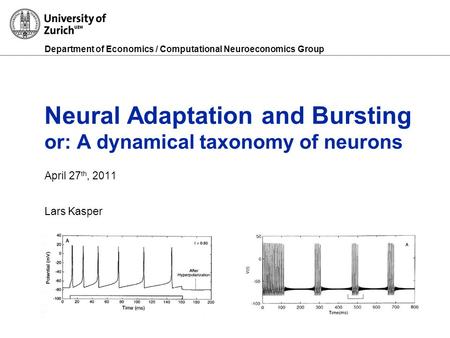 Department of Economics / Computational Neuroeconomics Group Neural Adaptation and Bursting or: A dynamical taxonomy of neurons April 27 th, 2011 Lars.