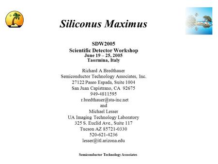 Semiconductor Technology Associates Siliconus Maximus SDW2005 Scientific Detector Workshop June 19 – 25, 2005 Taormina, Italy Richard A Bredthauer Semiconductor.