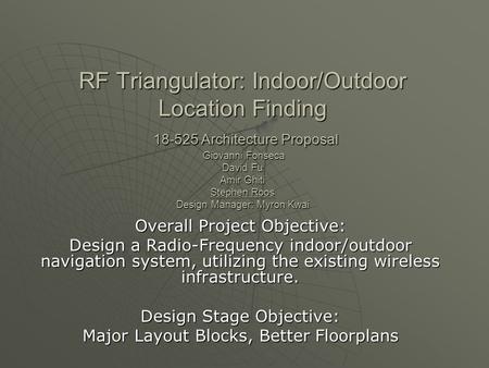 RF Triangulator: Indoor/Outdoor Location Finding 18-525 Architecture Proposal Giovanni Fonseca David Fu Amir Ghiti Stephen Roos Design Manager: Myron Kwai.