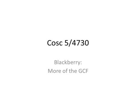 Cosc 5/4730 Blackberry: More of the GCF. Common Connections URL SchemeProtocolGCF TypeDefined by Btl2capBluetoothL2CAPConnectionJSR 82 datagramDatagramDatagramConnectionCLDC,