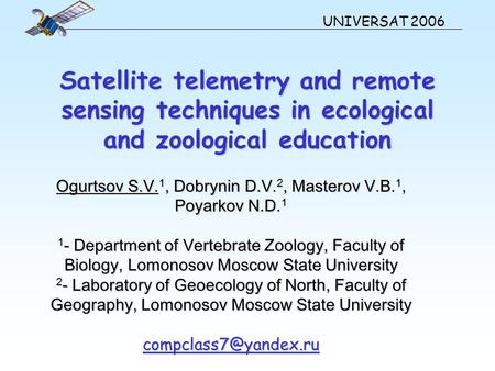 Satellite telemetry and remote sensing techniques in ecological and zoological education UNIVERSAT 2006 Ogurtsov S.V. 1, Dobrynin D.V. 2, Masterov V.B.