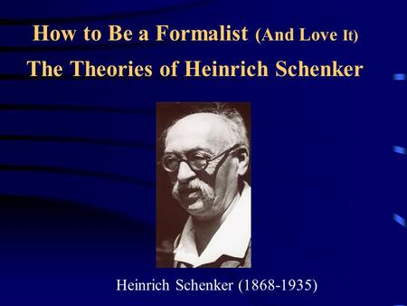 How to Be a Formalist (And Love It) The Theories of Heinrich Schenker Heinrich Schenker (1868-1935)