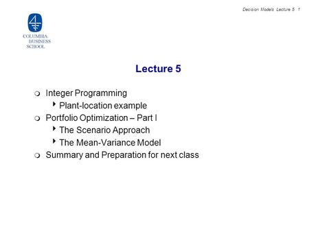 Decision Models Lecture 5 1 Lecture 5  Integer Programming  Plant-location example  Portfolio Optimization – Part I  The Scenario Approach  The Mean-Variance.