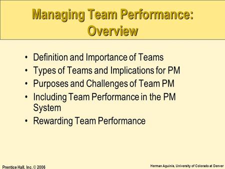 Herman Aguinis, University of Colorado at Denver Prentice Hall, Inc. © 2006 Managing Team Performance: Overview Definition and Importance of Teams Types.