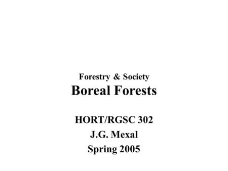 Forestry & Society Boreal Forests HORT/RGSC 302 J.G. Mexal Spring 2005.