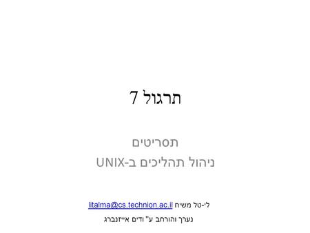 תרגול 7 תסריטים ניהול תהליכים ב -UNIX לי-טל משיח נערך והורחב ע'' ודים אייזנברג.