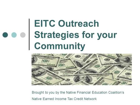 EITC Outreach Strategies for your Community Brought to you by the Native Financial Education Coalition’s Native Earned Income Tax Credit Network.