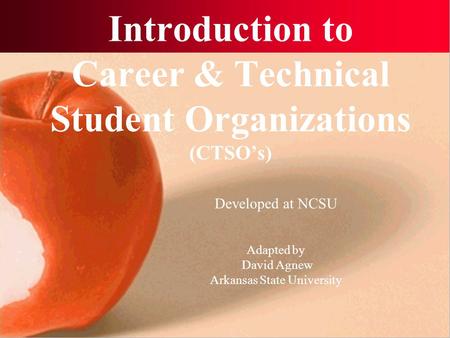 Introduction to Career & Technical Student Organizations (CTSO’s) Developed at NCSU Adapted by David Agnew Arkansas State University.