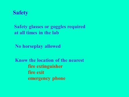 Safety Safety glasses or goggles required at all times in the lab No horseplay allowed Know the location of the nearest fire extinguisher fire exit emergency.