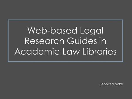 Jennifer Locke Web-based Legal Research Guides in Academic Law Libraries.