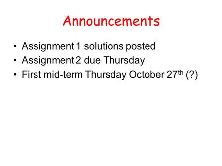 Announcements Assignment 1 solutions posted Assignment 2 due Thursday First mid-term Thursday October 27 th (?)