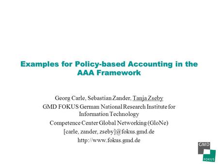 Examples for Policy-based Accounting in the AAA Framework Georg Carle, Sebastian Zander, Tanja Zseby GMD FOKUS German National Research Institute for Information.