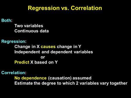 Regression vs. Correlation Both: Two variables Continuous data Regression: Change in X causes change in Y Independent and dependent variables or Predict.